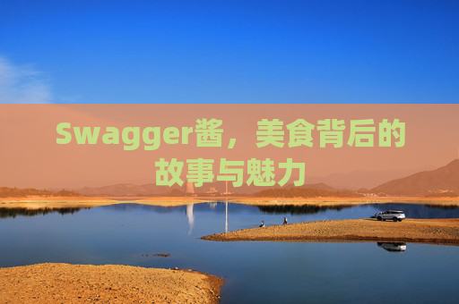 Swagger酱，美食背后的故事与魅力
