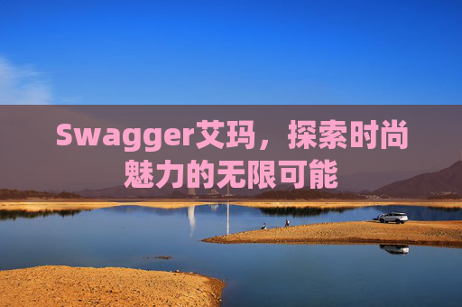 Swagger艾玛，探索时尚魅力的无限可能